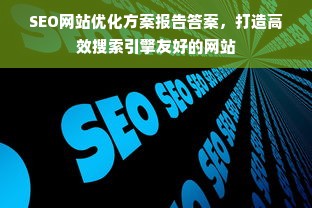 SEO网站优化方案报告答案，打造高效搜索引擎友好的网站