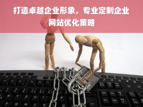 打造卓越企业形象，专业定制企业网站优化策略