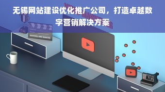 无锡网站建设优化推广公司，打造卓越数字营销解决方案