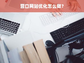 营口网站优化怎么做？