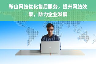 鞍山网站优化售后服务，提升网站效果，助力企业发展