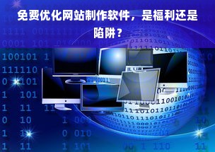 免费优化网站制作软件，是福利还是陷阱？