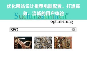 优化网站设计推荐电脑配置，打造高效、流畅的用户体验