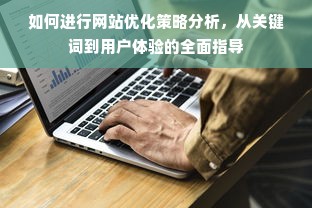 如何进行网站优化策略分析，从关键词到用户体验的全面指导