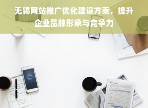 无锡网站推广优化建设方案，提升企业品牌形象与竞争力