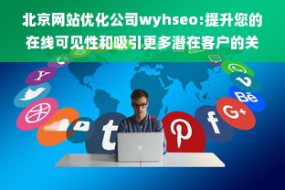 北京网站优化公司wyhseo:提升您的在线可见性和吸引更多潜在客户的关键