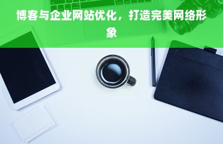 博客与企业网站优化，打造完美网络形象