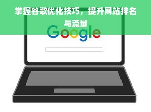 掌握谷歌优化技巧，提升网站排名与流量