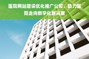 医院网站建设优化推广公司，助力医院走向数字化新高度