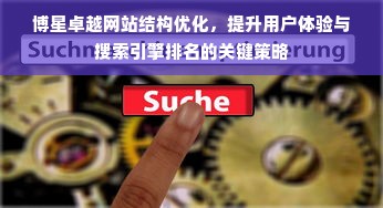 博星卓越网站结构优化，提升用户体验与搜索引擎排名的关键策略