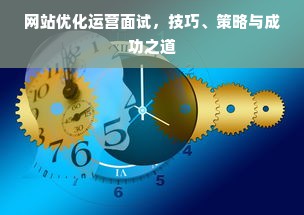 网站优化运营面试，技巧、策略与成功之道