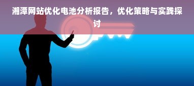 湘潭网站优化电池分析报告，优化策略与实践探讨