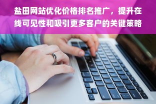 盐田网站优化价格排名推广，提升在线可见性和吸引更多客户的关键策略