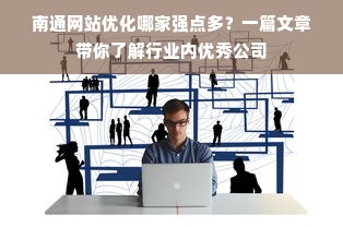 南通网站优化哪家强点多？一篇文章带你了解行业内优秀公司