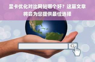 显卡优化对比网站哪个好？这篇文章将会为您提供最佳选择