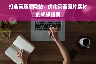 打造高质量网站，优化页面图片素材的终极指南