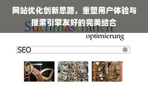 网站优化创新思路，重塑用户体验与搜索引擎友好的完美结合