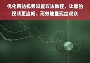 优化网站视频设置方法教程，让您的视频更流畅、高效地呈现给观众