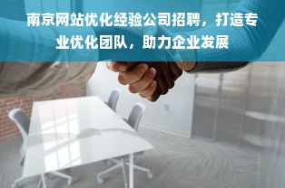 南京网站优化经验公司招聘，打造专业优化团队，助力企业发展