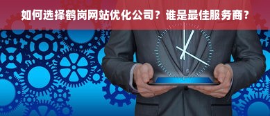 如何选择鹤岗网站优化公司？谁是最佳服务商？