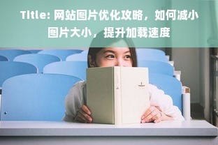 Title: 网站图片优化攻略，如何减小图片大小，提升加载速度