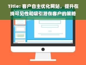 Title: 客户自主优化网站，提升在线可见性和吸引潜在客户的策略