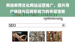 网络教育优化网站运营推广，提升用户体验与品牌影响力的关键策略