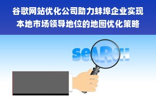 谷歌网站优化公司助力蚌埠企业实现本地市场领导地位的地图优化策略