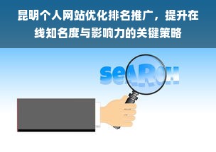 昆明个人网站优化排名推广，提升在线知名度与影响力的关键策略