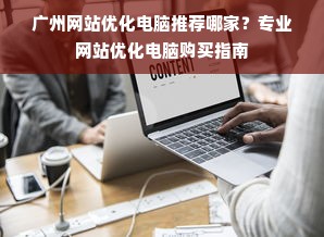 广州网站优化电脑推荐哪家？专业网站优化电脑购买指南