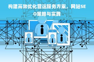 构建高效优化营运服务方案，网站SEO策略与实践