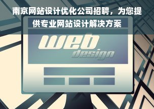 南京网站设计优化公司招聘，为您提供专业网站设计解决方案