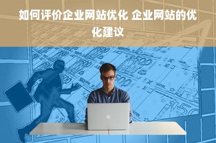 如何评价企业网站优化 企业网站的优化建议