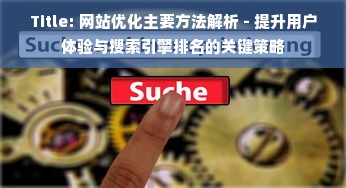 Title: 网站优化主要方法解析 - 提升用户体验与搜索引擎排名的关键策略