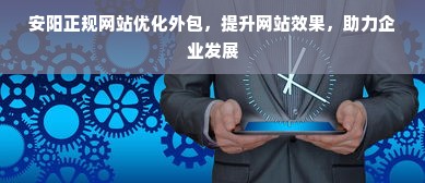 安阳正规网站优化外包，提升网站效果，助力企业发展