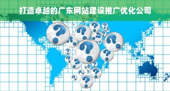 打造卓越的广东网站建设推广优化公司