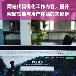 网站代码优化工作内容，提升网站性能与用户体验的关键步骤