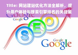 Title: 网站建站优化方法全解析，提升用户体验与搜索引擎排名的关键策略