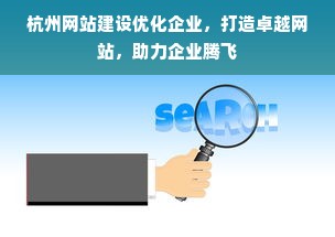 杭州网站建设优化企业，打造卓越网站，助力企业腾飞