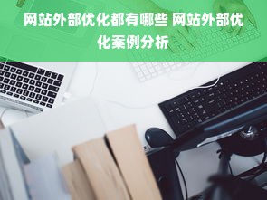 网站外部优化都有哪些 网站外部优化案例分析