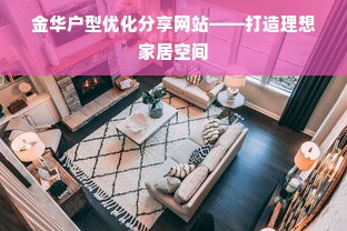 金华户型优化分享网站——打造理想家居空间