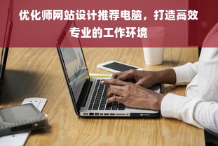 优化师网站设计推荐电脑，打造高效专业的工作环境