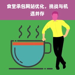 食堂承包网站优化，挑战与机遇并存