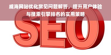 威海网站优化常见问题解答，提升用户体验与搜索引擎排名的实用策略