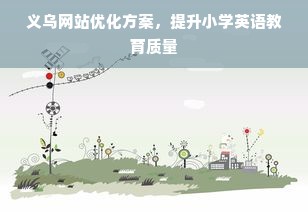 义乌网站优化方案，提升小学英语教育质量