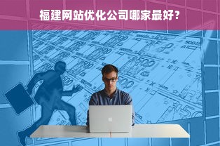 福建网站优化公司哪家最好？