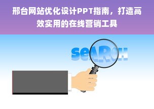 邢台网站优化设计PPT指南，打造高效实用的在线营销工具