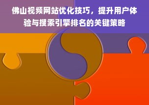 佛山视频网站优化技巧，提升用户体验与搜索引擎排名的关键策略