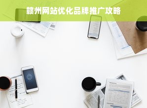 赣州网站优化品牌推广攻略