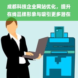 成都科技企业网站优化，提升在线品牌形象与吸引更多潜在客户